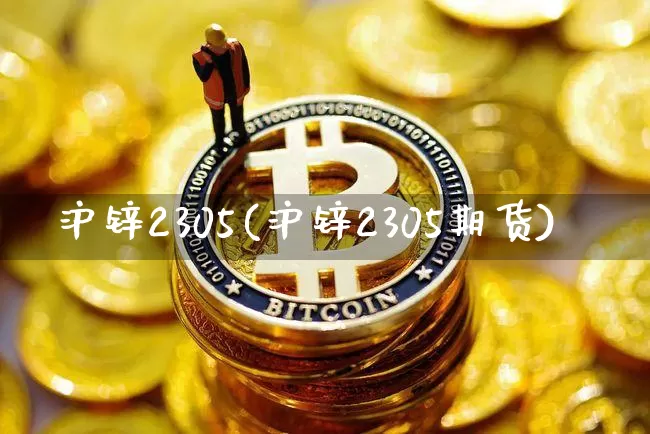 沪锌2305(沪锌2305期货)_https://www.qgjzrcxxzxpt.com_上期能源_第1张
