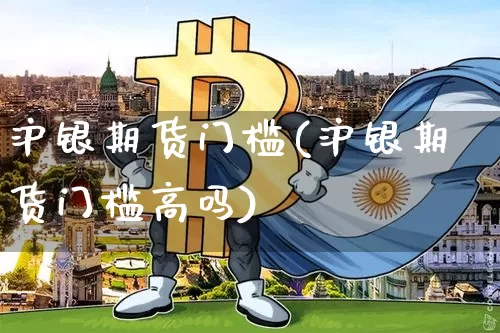 沪银期货门槛(沪银期货门槛高吗)_https://www.qgjzrcxxzxpt.com_大商所_第1张