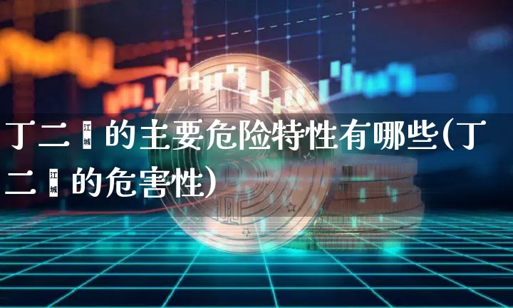 丁二烯的主要危险特性有哪些(丁二烯的危害性)_https://www.qgjzrcxxzxpt.com_上期能源_第1张