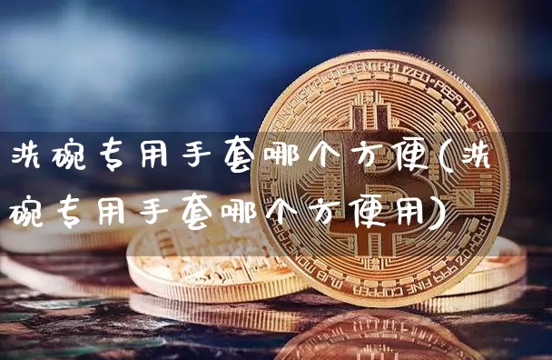 洗碗专用手套哪个方便(洗碗专用手套哪个方便用)_https://www.qgjzrcxxzxpt.com_上期所_第1张