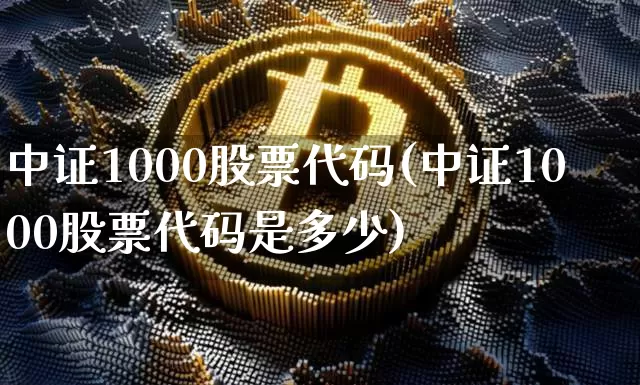 中证1000股票代码(中证1000股票代码是多少)_https://www.qgjzrcxxzxpt.com_广期所_第1张