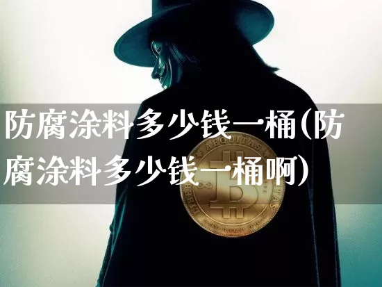防腐涂料多少钱一桶(防腐涂料多少钱一桶啊)_https://www.qgjzrcxxzxpt.com_中金所_第1张