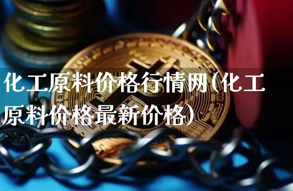 化工原料价格行情网(化工原料价格最新价格)_https://www.qgjzrcxxzxpt.com_上期能源_第1张