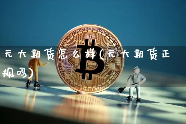 元大期货怎么样(元大期货正规吗)_https://www.qgjzrcxxzxpt.com_广期所_第1张