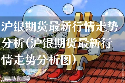 沪银期货最新行情走势分析(沪银期货最新行情走势分析图)_https://www.qgjzrcxxzxpt.com_广期所_第1张