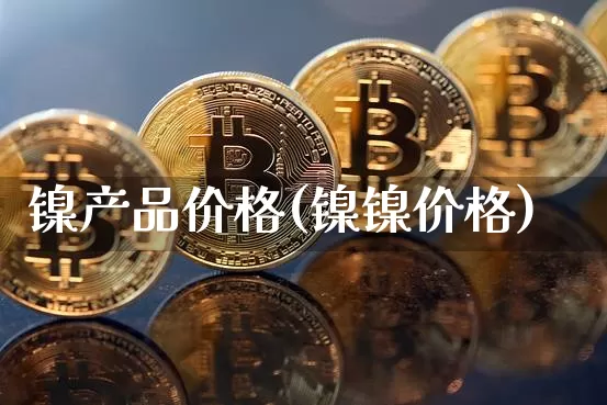 镍产品价格(镍镍价格)_https://www.qgjzrcxxzxpt.com_郑商所_第1张