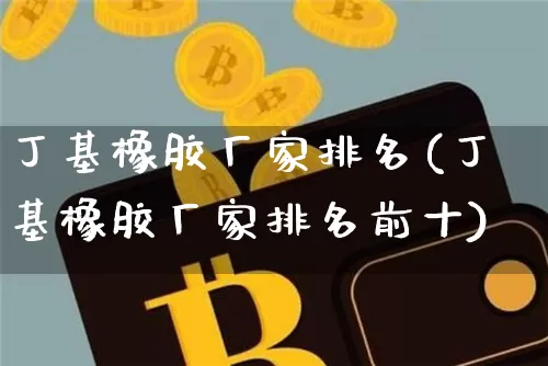 丁基橡胶厂家排名(丁基橡胶厂家排名前十)_https://www.qgjzrcxxzxpt.com_上期所_第1张