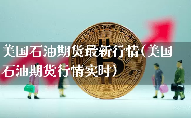 美国石油期货最新行情(美国石油期货行情实时)_https://www.qgjzrcxxzxpt.com_广期所_第1张