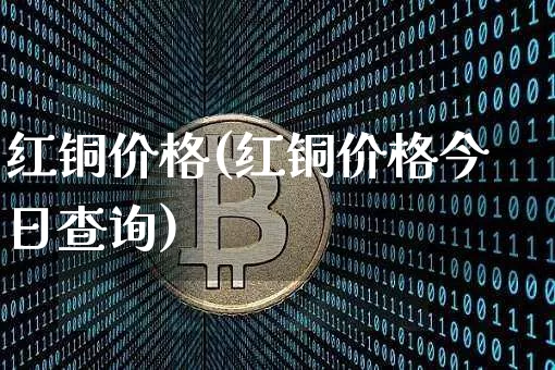 红铜价格(红铜价格今日查询)_https://www.qgjzrcxxzxpt.com_中金所_第1张