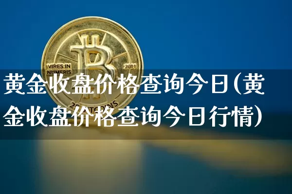 黄金收盘价格查询今日(黄金收盘价格查询今日行情)_https://www.qgjzrcxxzxpt.com_大商所_第1张