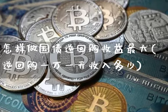 怎样做国债逆回购收益最大(逆回购一万一天收入多少)_https://www.qgjzrcxxzxpt.com_大商所_第1张