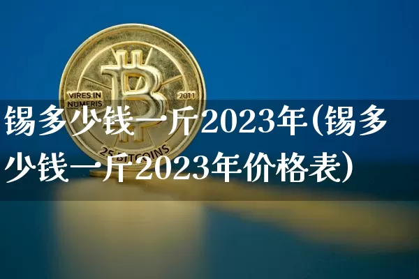 锡多少钱一斤2023年(锡多少钱一斤2023年价格表)_https://www.qgjzrcxxzxpt.com_上期能源_第1张