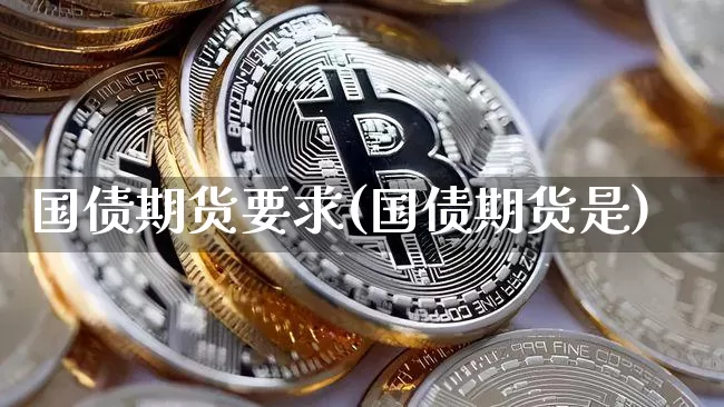 国债期货要求(国债期货是)_https://www.qgjzrcxxzxpt.com_中金所_第1张
