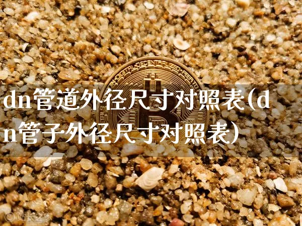 dn管道外径尺寸对照表(dn管子外径尺寸对照表)_https://www.qgjzrcxxzxpt.com_大商所_第1张