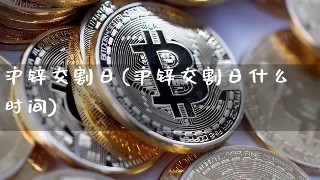 沪锌交割日(沪锌交割日什么时间)_https://www.qgjzrcxxzxpt.com_广期所_第1张
