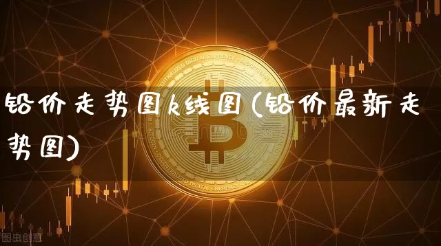 铅价走势图k线图(铅价最新走势图)_https://www.qgjzrcxxzxpt.com_上期所_第1张