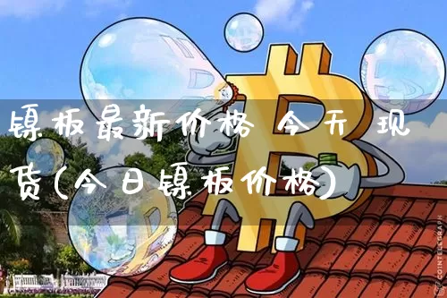 镍板最新价格 今天 现货(今日镍板价格)_https://www.qgjzrcxxzxpt.com_中金所_第1张