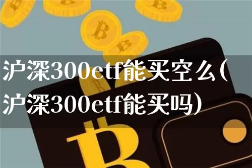 沪深300etf能买空么(沪深300etf能买吗)_https://www.qgjzrcxxzxpt.com_上期所_第1张