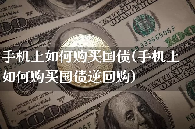 手机上如何购买国债(手机上如何购买国债逆回购)_https://www.qgjzrcxxzxpt.com_上期能源_第1张