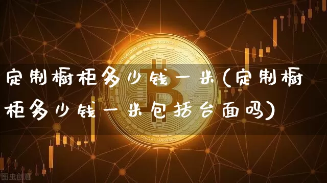 定制橱柜多少钱一米(定制橱柜多少钱一米包括台面吗)_https://www.qgjzrcxxzxpt.com_上期所_第1张