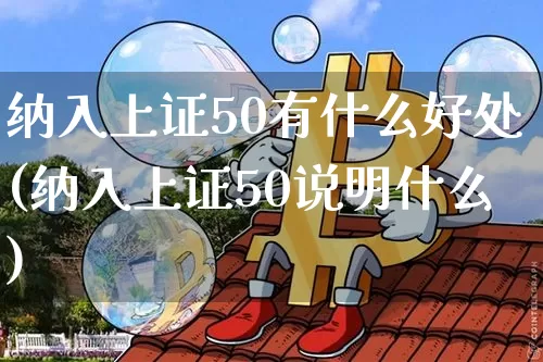 纳入上证50有什么好处(纳入上证50说明什么)_https://www.qgjzrcxxzxpt.com_广期所_第1张