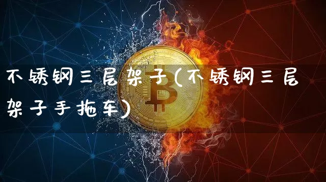 不锈钢三层架子(不锈钢三层架子手拖车)_https://www.qgjzrcxxzxpt.com_中金所_第1张