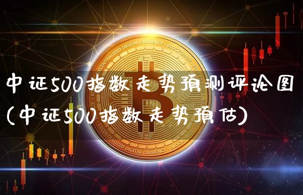 中证500指数走势预测评论图(中证500指数走势预估)_https://www.qgjzrcxxzxpt.com_广期所_第1张
