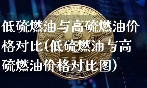 低硫燃油与高硫燃油价格对比(低硫燃油与高硫燃油价格对比图)_https://www.qgjzrcxxzxpt.com_大商所_第1张
