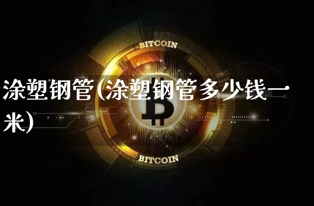 涂塑钢管(涂塑钢管多少钱一米)_https://www.qgjzrcxxzxpt.com_上期所_第1张