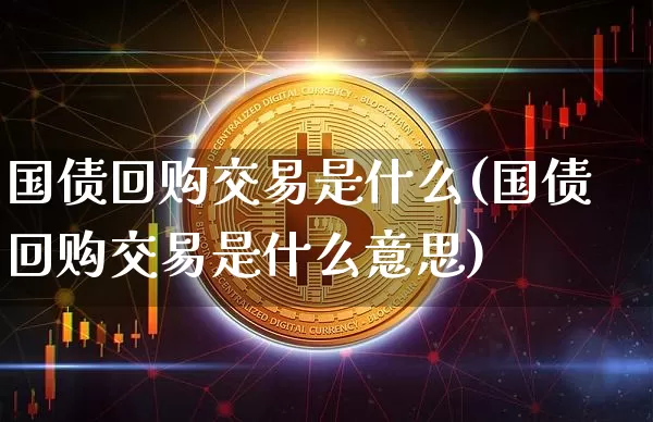 国债回购交易是什么(国债回购交易是什么意思)_https://www.qgjzrcxxzxpt.com_广期所_第1张