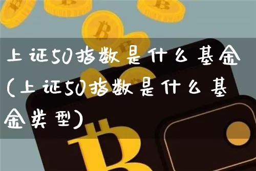 上证50指数是什么基金(上证50指数是什么基金类型)_https://www.qgjzrcxxzxpt.com_郑商所_第1张