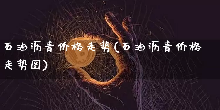 石油沥青价格走势(石油沥青价格走势图)_https://www.qgjzrcxxzxpt.com_大商所_第1张