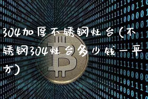 304加厚不锈钢灶台(不锈钢304灶台多少钱一平方)_https://www.qgjzrcxxzxpt.com_大商所_第1张