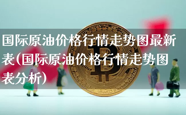 国际原油价格行情走势图最新表(国际原油价格行情走势图表分析)_https://www.qgjzrcxxzxpt.com_上期能源_第1张