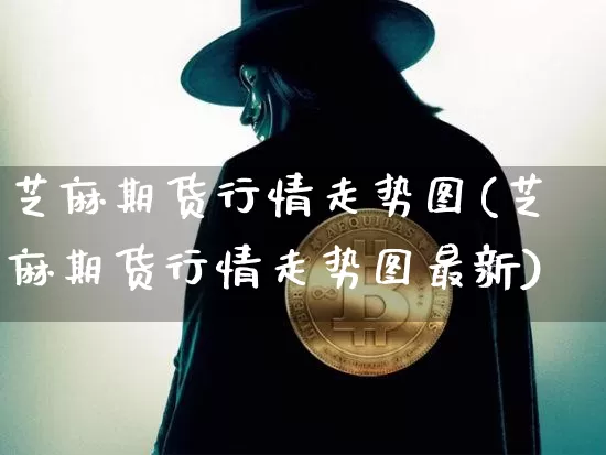 芝麻期货行情走势图(芝麻期货行情走势图最新)_https://www.qgjzrcxxzxpt.com_郑商所_第1张