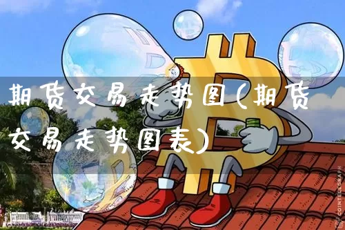 期货交易走势图(期货交易走势图表)_https://www.qgjzrcxxzxpt.com_郑商所_第1张