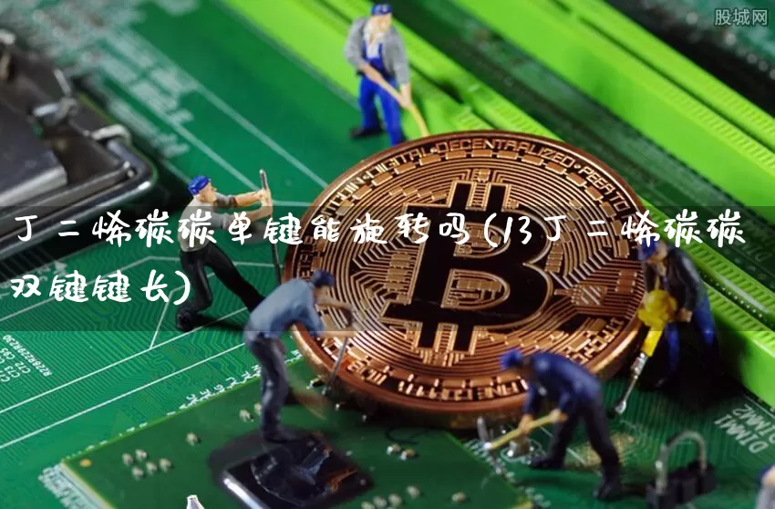 丁二烯碳碳单键能旋转吗(13丁二烯碳碳双键键长)_https://www.qgjzrcxxzxpt.com_郑商所_第1张
