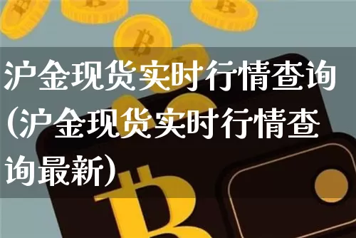 沪金现货实时行情查询(沪金现货实时行情查询最新)_https://www.qgjzrcxxzxpt.com_上期能源_第1张