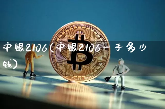 沪银2106(沪银2106一手多少钱)_https://www.qgjzrcxxzxpt.com_广期所_第1张