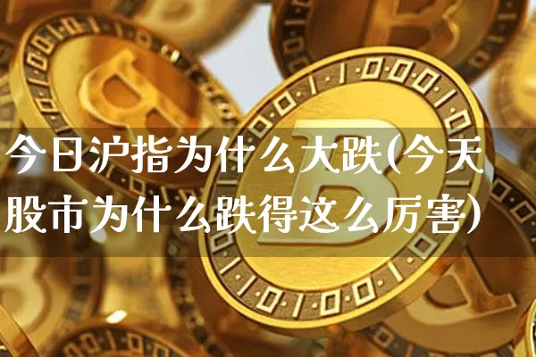今日沪指为什么大跌(今天股市为什么跌得这么厉害)_https://www.qgjzrcxxzxpt.com_郑商所_第1张