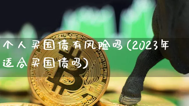 个人买国债有风险吗(2023年适合买国债吗)_https://www.qgjzrcxxzxpt.com_郑商所_第1张