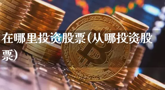 在哪里投资股票(从哪投资股票)_https://www.qgjzrcxxzxpt.com_上期能源_第1张