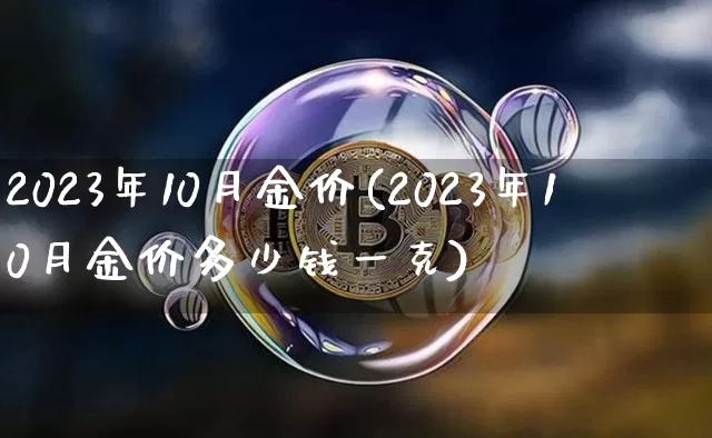 2023年10月金价(2023年10月金价多少钱一克)_https://www.qgjzrcxxzxpt.com_中金所_第1张