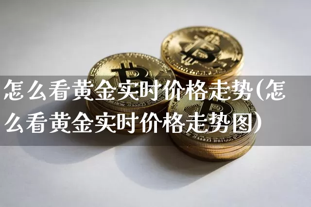 怎么看黄金实时价格走势(怎么看黄金实时价格走势图)_https://www.qgjzrcxxzxpt.com_上期能源_第1张