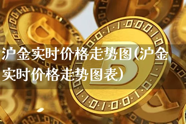 沪金实时价格走势图(沪金实时价格走势图表)_https://www.qgjzrcxxzxpt.com_大商所_第1张