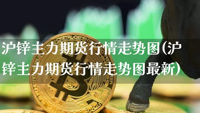 沪锌主力期货行情走势图(沪锌主力期货行情走势图最新)_https://www.qgjzrcxxzxpt.com_广期所_第1张