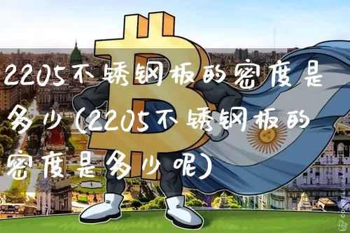 2205不锈钢板的密度是多少(2205不锈钢板的密度是多少呢)_https://www.qgjzrcxxzxpt.com_郑商所_第1张