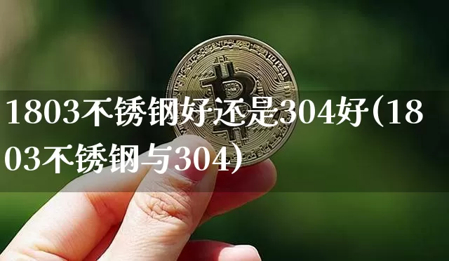 1803不锈钢好还是304好(1803不锈钢与304)_https://www.qgjzrcxxzxpt.com_大商所_第1张