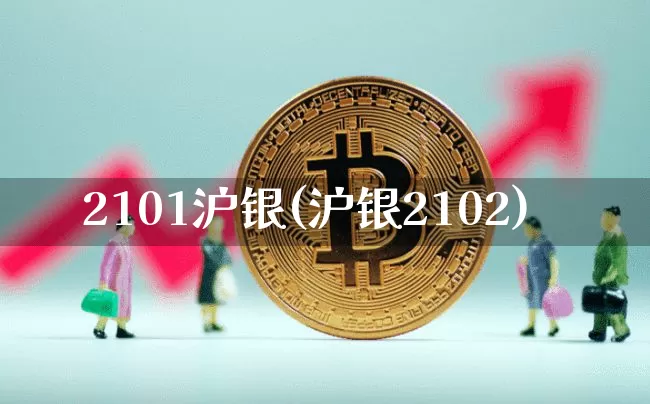2101沪银(沪银2102)_https://www.qgjzrcxxzxpt.com_广期所_第1张