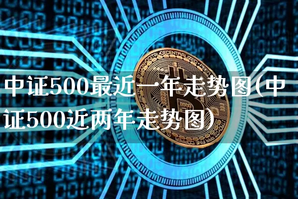 中证500最近一年走势图(中证500近两年走势图)_https://www.qgjzrcxxzxpt.com_大商所_第1张